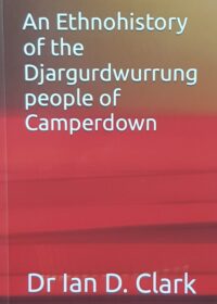 An Ethnohistory of the Djargurdwurrung people of Camperdown by Dr. Ian D. Clark AU$21.95